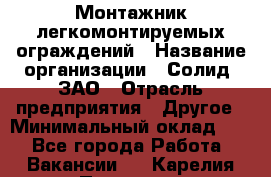 Монтажник легкомонтируемых ограждений › Название организации ­ Солид, ЗАО › Отрасль предприятия ­ Другое › Минимальный оклад ­ 1 - Все города Работа » Вакансии   . Карелия респ.,Петрозаводск г.